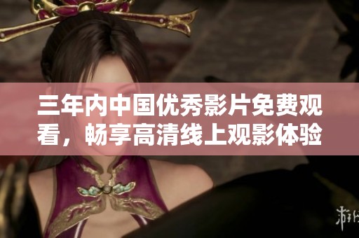 三年内中国优秀影片免费观看，畅享高清线上观影体验