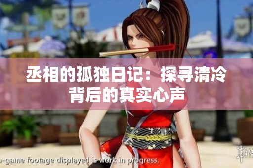 丞相的孤独日记：探寻清冷背后的真实心声