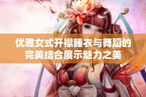 优雅女式开襟睡衣与舞蹈的完美结合展示魅力之美