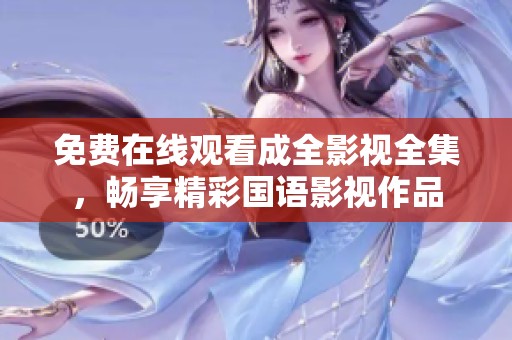 免费在线观看成全影视全集，畅享精彩国语影视作品