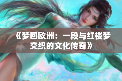 《梦回欧洲：一段与红楼梦交织的文化传奇》