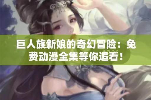 巨人族新娘的奇幻冒险：免费动漫全集等你追看！