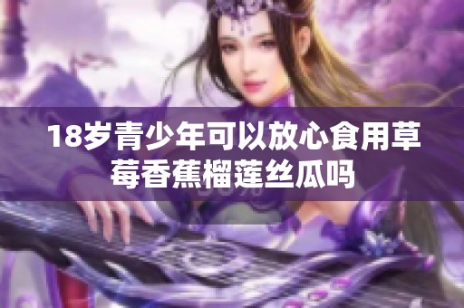 18岁青少年可以放心食用草莓香蕉榴莲丝瓜吗
