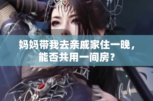 妈妈带我去亲戚家住一晚，能否共用一间房？