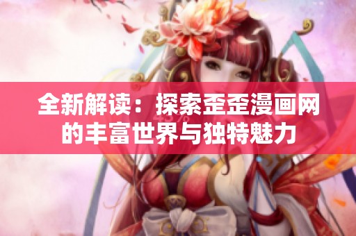 全新解读：探索歪歪漫画网的丰富世界与独特魅力