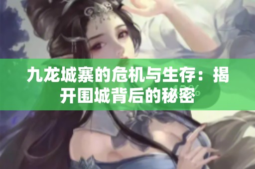 九龙城寨的危机与生存：揭开围城背后的秘密