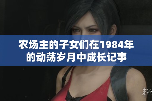 农场主的子女们在1984年的动荡岁月中成长记事