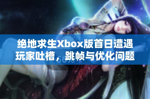 绝地求生Xbox版首日遭遇玩家吐槽,跳帧与优化问题引热议 绝地求生Xbox版首日遭遇玩家吐槽,跳帧与优化问题引热议
