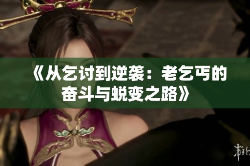 《从乞讨到逆袭：老乞丐的奋斗与蜕变之路》