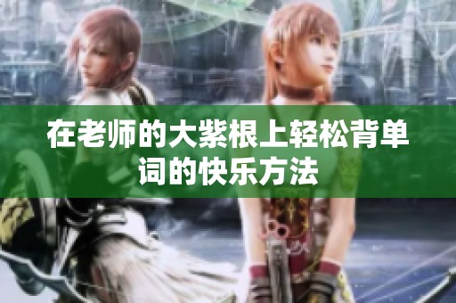 在老师的大紫根上轻松背单词的快乐方法