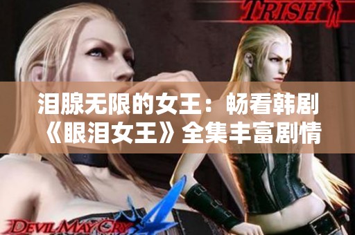 泪腺无限的女王：畅看韩剧《眼泪女王》全集丰富剧情