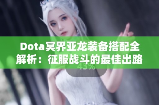 Dota冥界亚龙装备搭配全解析:征服战斗的最佳出路 Dota冥界亚龙装备搭配全解析:征服战斗的最佳出路