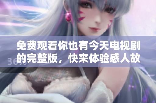 免费观看你也有今天电视剧的完整版，快来体验感人故事！