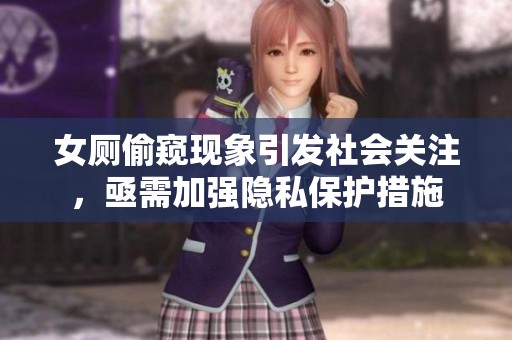 女厕偷窥现象引发社会关注，亟需加强隐私保护措施