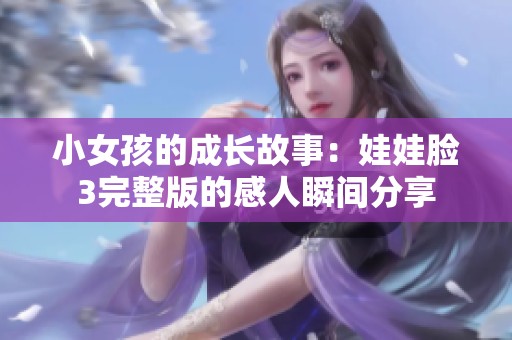小女孩的成长故事：娃娃脸3完整版的感人瞬间分享