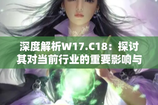深度解析W17.C18：探讨其对当前行业的重要影响与趋势