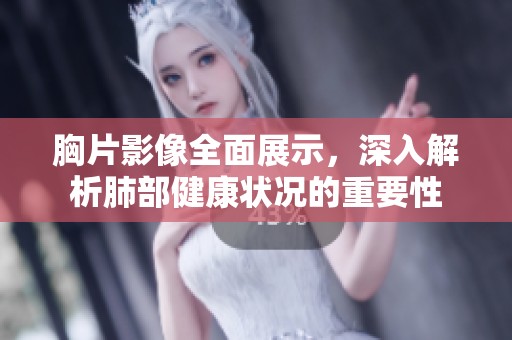 胸片影像全面展示，深入解析肺部健康状况的重要性