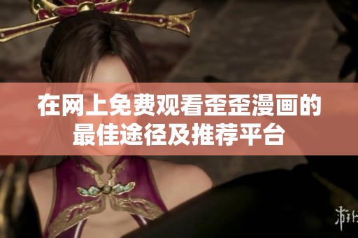 在网上免费观看歪歪漫画的最佳途径及推荐平台