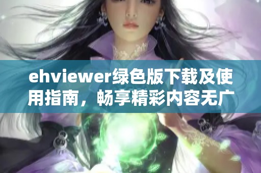 ehviewer绿色版下载及使用指南，畅享精彩内容无广告