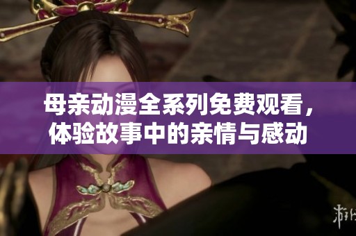 母亲动漫全系列免费观看，体验故事中的亲情与感动