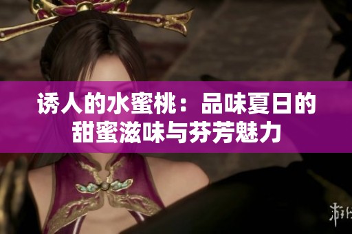 诱人的水蜜桃：品味夏日的甜蜜滋味与芬芳魅力