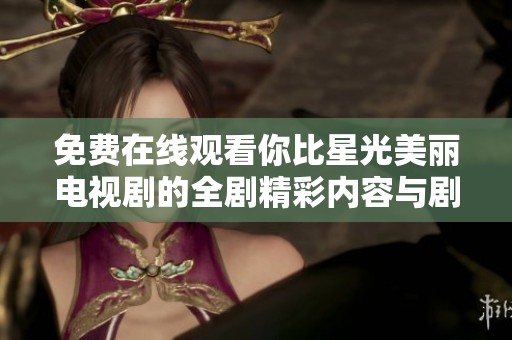免费在线观看你比星光美丽电视剧的全剧精彩内容与剧评分析