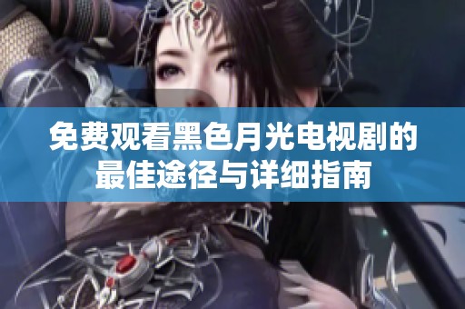 免费观看黑色月光电视剧的最佳途径与详细指南