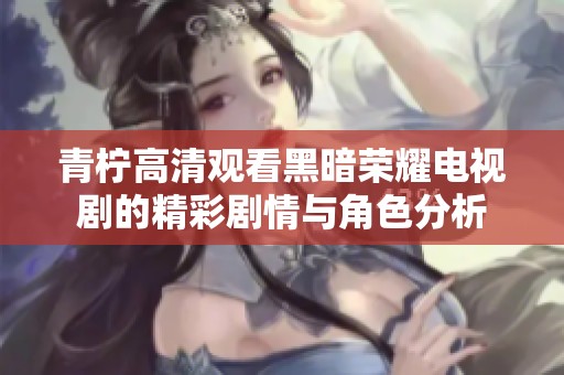 青柠高清观看黑暗荣耀电视剧的精彩剧情与角色分析