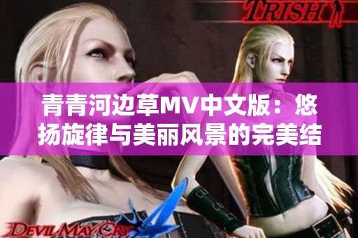 青青河边草MV中文版：悠扬旋律与美丽风景的完美结合
