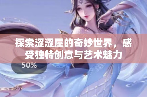探索涩涩屋的奇妙世界，感受独特创意与艺术魅力