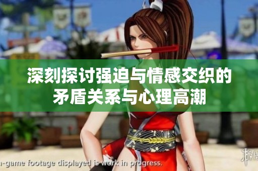 深刻探讨强迫与情感交织的矛盾关系与心理高潮