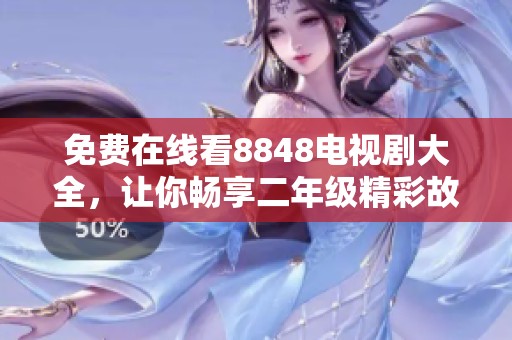 免费在线看8848电视剧大全，让你畅享二年级精彩故事