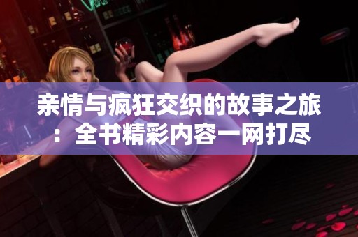 亲情与疯狂交织的故事之旅：全书精彩内容一网打尽