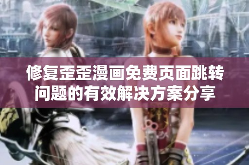 修复歪歪漫画免费页面跳转问题的有效解决方案分享