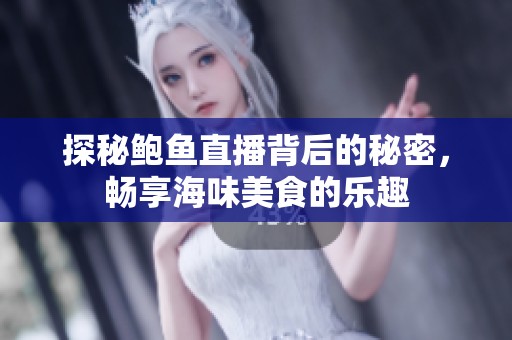 探秘鲍鱼直播背后的秘密，畅享海味美食的乐趣