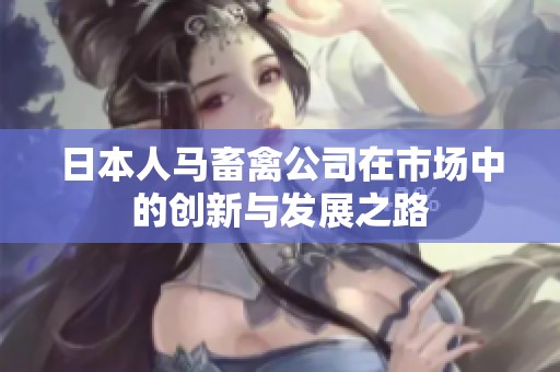 日本人马畜禽公司在市场中的创新与发展之路