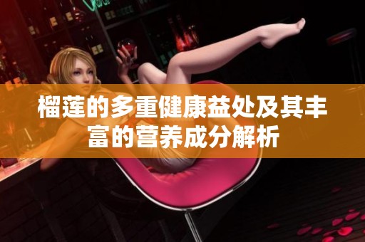 榴莲的多重健康益处及其丰富的营养成分解析