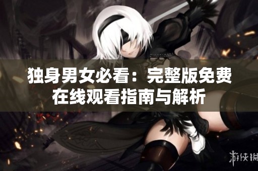 独身男女必看：完整版免费在线观看指南与解析