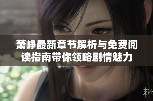 萧峥最新章节解析与免费阅读指南带你领略剧情魅力