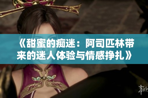 《甜蜜的痴迷：阿司匹林带来的迷人体验与情感挣扎》