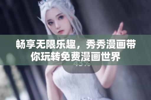 畅享无限乐趣，秀秀漫画带你玩转免费漫画世界