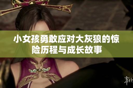 小女孩勇敢应对大灰狼的惊险历程与成长故事