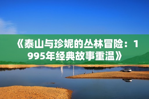 《泰山与珍妮的丛林冒险：1995年经典故事重温》