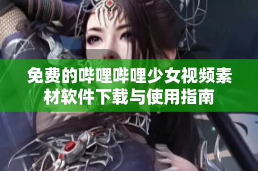 免费的哔哩哔哩少女视频素材软件下载与使用指南