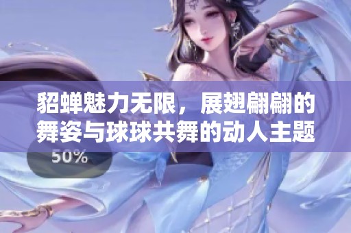 貂蝉魅力无限，展翅翩翩的舞姿与球球共舞的动人主题曲