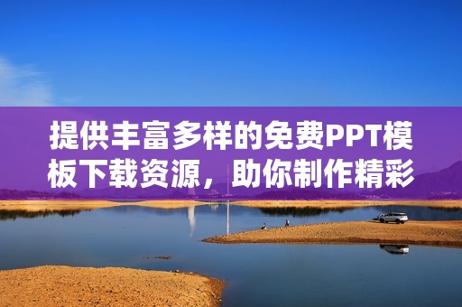 提供丰富多样的免费PPT模板下载资源，助你制作精彩演示文稿