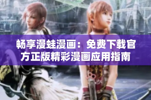 畅享漫蛙漫画：免费下载官方正版精彩漫画应用指南