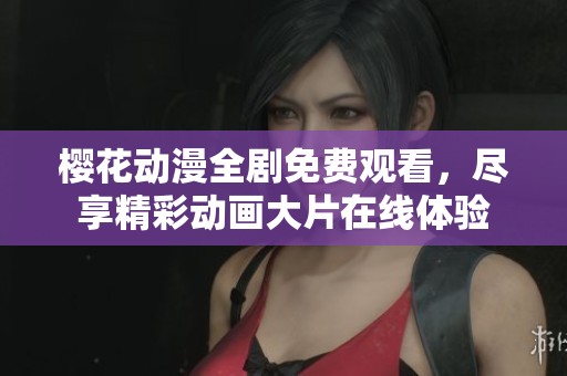 樱花动漫全剧免费观看，尽享精彩动画大片在线体验