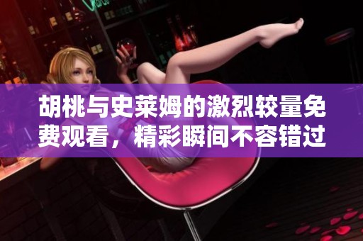 胡桃与史莱姆的激烈较量免费观看，精彩瞬间不容错过
