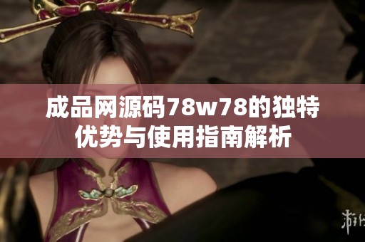成品网源码78w78的独特优势与使用指南解析